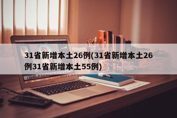 31省新增本土26例(31省新增本土26例31省新增本土55例)