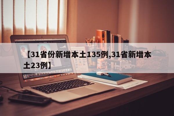 【31省份新增本土135例,31省新增本土23例】