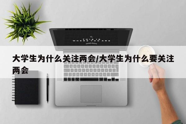 大学生为什么关注两会/大学生为什么要关注两会