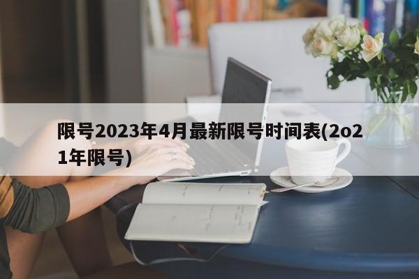 限号2023年4月最新限号时间表(2o21年限号)
