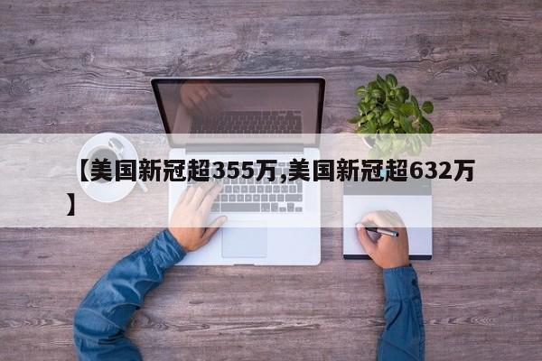 【美国新冠超355万,美国新冠超632万】