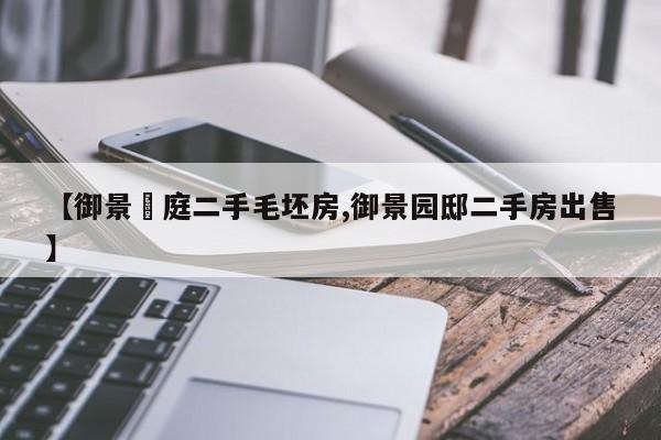 【御景珺庭二手毛坯房,御景园邸二手房出售】