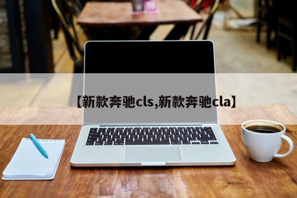 【新款奔驰cls,新款奔驰cla】