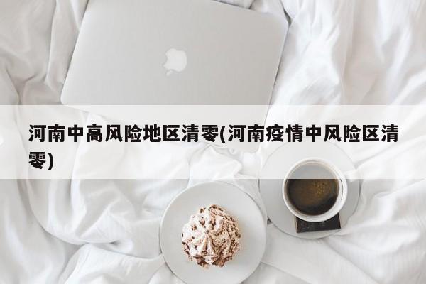 河南中高风险地区清零(河南疫情中风险区清零)