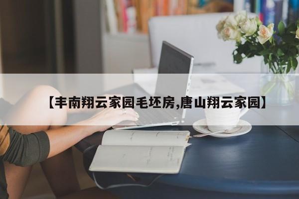 【丰南翔云家园毛坯房,唐山翔云家园】