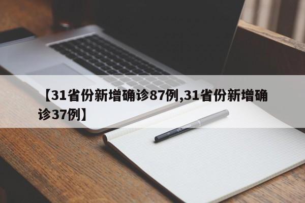 【31省份新增确诊87例,31省份新增确诊37例】
