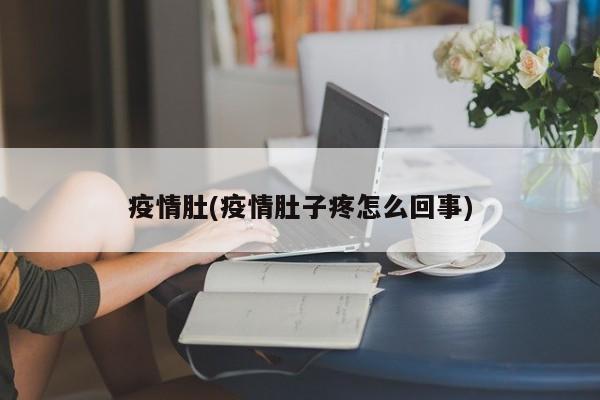 疫情肚(疫情肚子疼怎么回事)