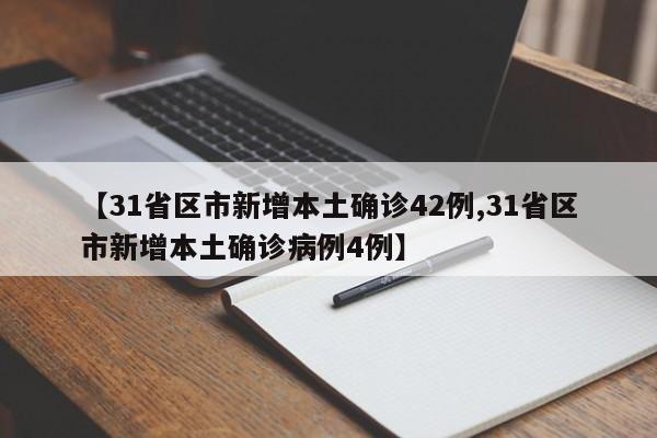 【31省区市新增本土确诊42例,31省区市新增本土确诊病例4例】