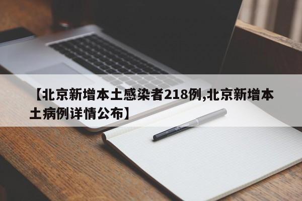 【北京新增本土感染者218例,北京新增本土病例详情公布】