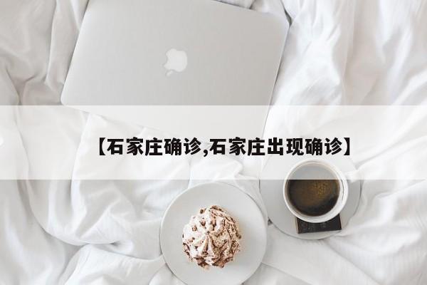 【石家庄确诊,石家庄出现确诊】