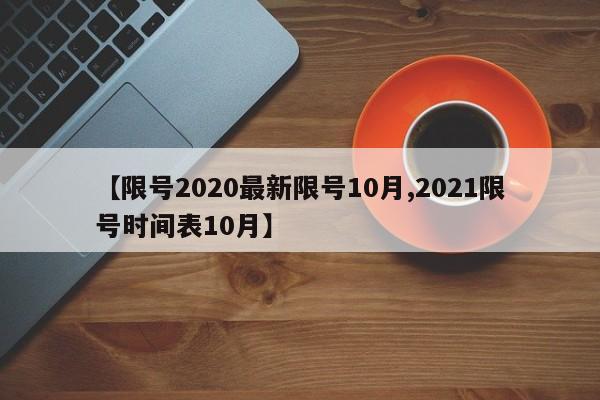 【限号2020最新限号10月,2021限号时间表10月】