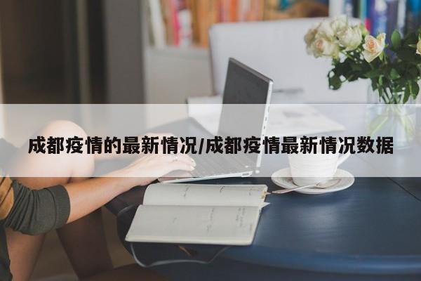 成都疫情的最新情况/成都疫情最新情况数据