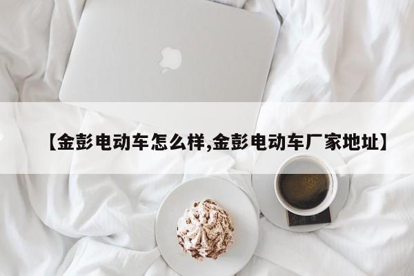 【金彭电动车怎么样,金彭电动车厂家地址】