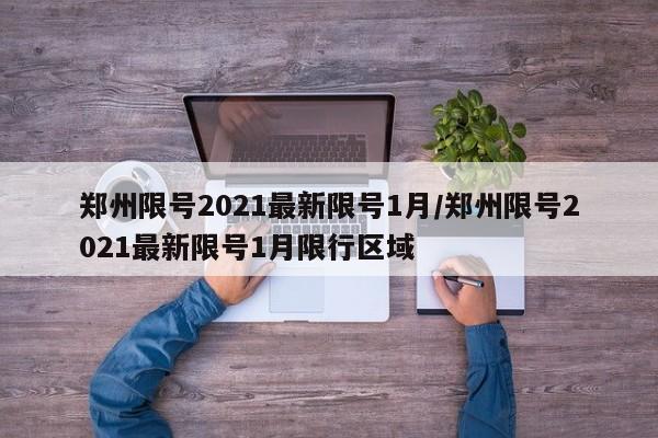 郑州限号2021最新限号1月/郑州限号2021最新限号1月限行区域