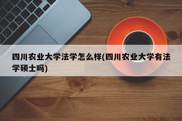 四川农业大学法学怎么样(四川农业大学有法学硕士吗)