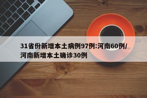 31省份新增本土病例97例:河南60例/河南新增本土确诊30例