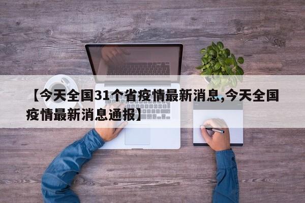【今天全国31个省疫情最新消息,今天全国疫情最新消息通报】