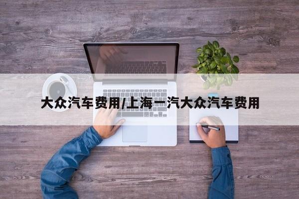 大众汽车费用/上海一汽大众汽车费用