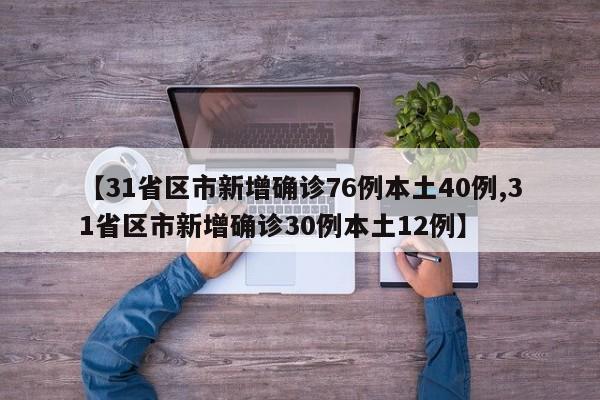 【31省区市新增确诊76例本土40例,31省区市新增确诊30例本土12例】