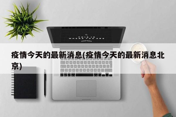 疫情今天的最新消息(疫情今天的最新消息北京)