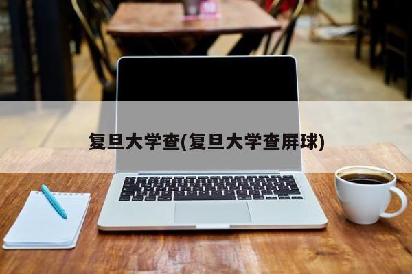 复旦大学查(复旦大学查屏球)