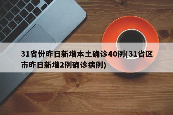 31省份昨日新增本土确诊40例(31省区市昨日新增2例确诊病例)