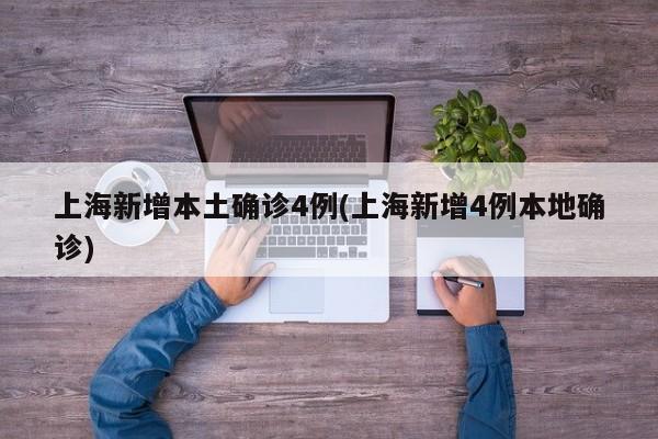 上海新增本土确诊4例(上海新增4例本地确诊)