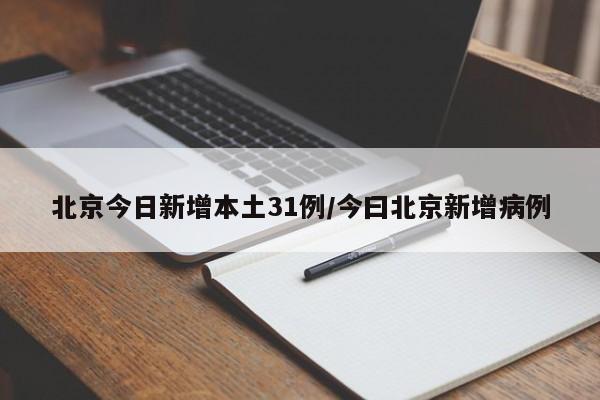 北京今日新增本土31例/今曰北京新增病例