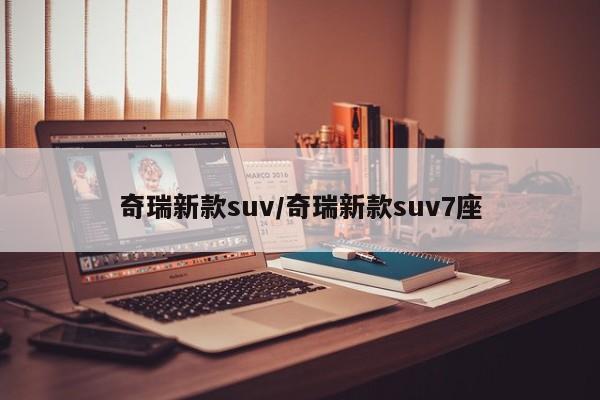 奇瑞新款suv/奇瑞新款suv7座