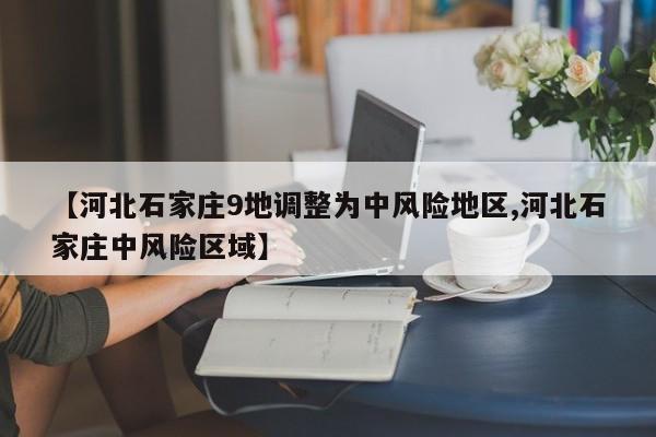 【河北石家庄9地调整为中风险地区,河北石家庄中风险区域】