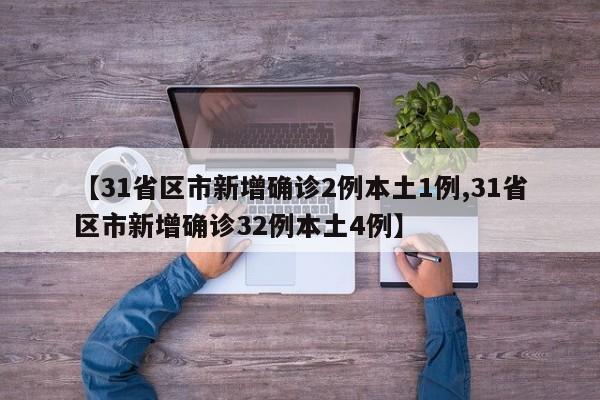 【31省区市新增确诊2例本土1例,31省区市新增确诊32例本土4例】