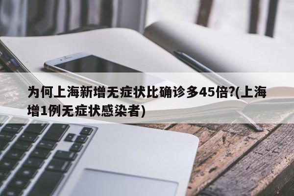 为何上海新增无症状比确诊多45倍?(上海增1例无症状感染者)