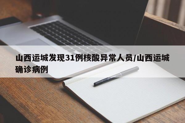 山西运城发现31例核酸异常人员/山西运城确诊病例