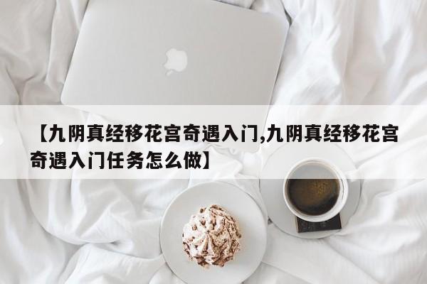 【九阴真经移花宫奇遇入门,九阴真经移花宫奇遇入门任务怎么做】