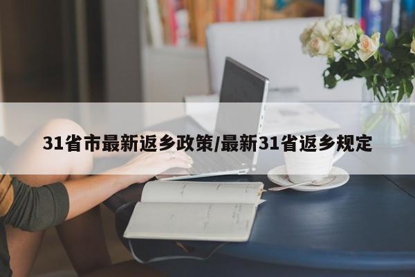 31省市最新返乡政策/最新31省返乡规定