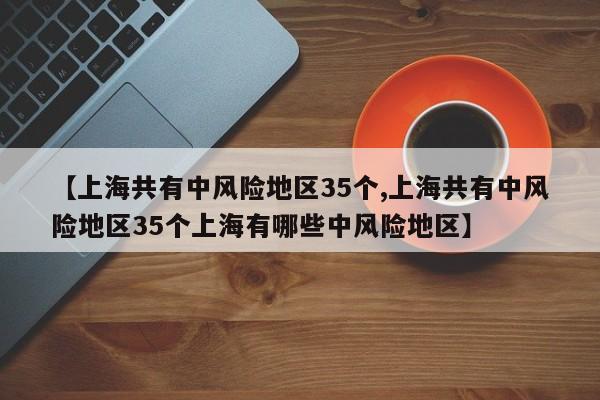 【上海共有中风险地区35个,上海共有中风险地区35个上海有哪些中风险地区】