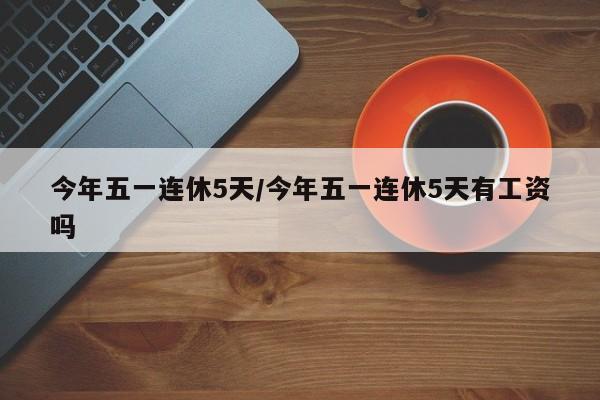 今年五一连休5天/今年五一连休5天有工资吗