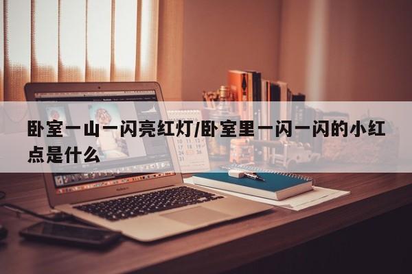 卧室一山一闪亮红灯/卧室里一闪一闪的小红点是什么
