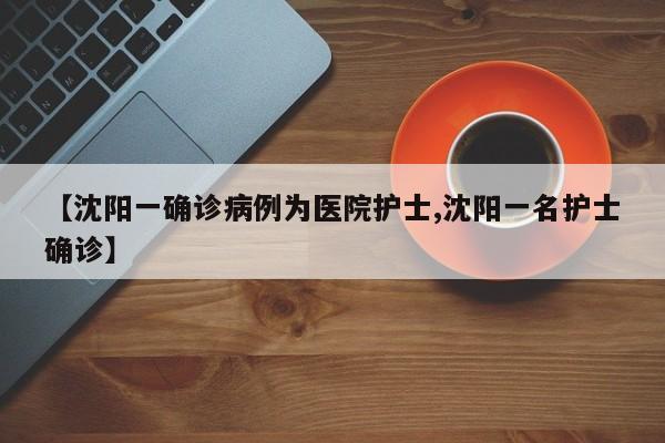 【沈阳一确诊病例为医院护士,沈阳一名护士确诊】