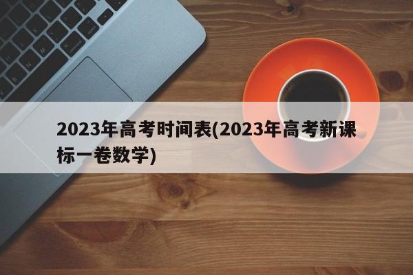 2023年高考时间表(2023年高考新课标一卷数学)