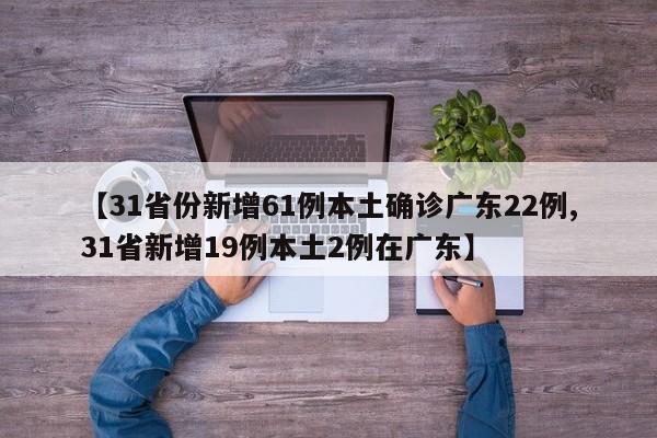 【31省份新增61例本土确诊广东22例,31省新增19例本土2例在广东】