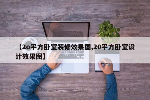 【2o平方卧室装修效果图,20平方卧室设计效果图】