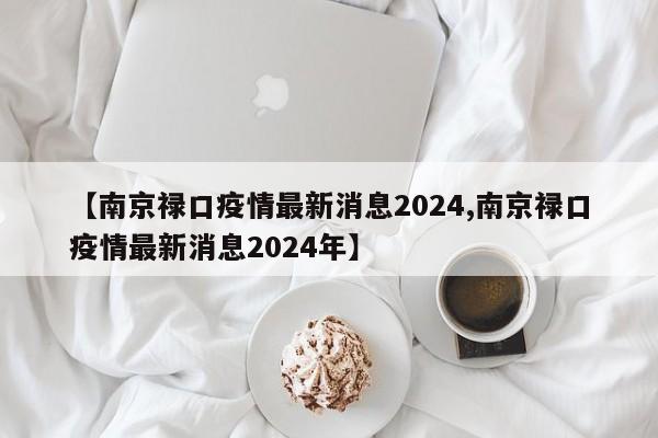 【南京禄口疫情最新消息2024,南京禄口疫情最新消息2024年】