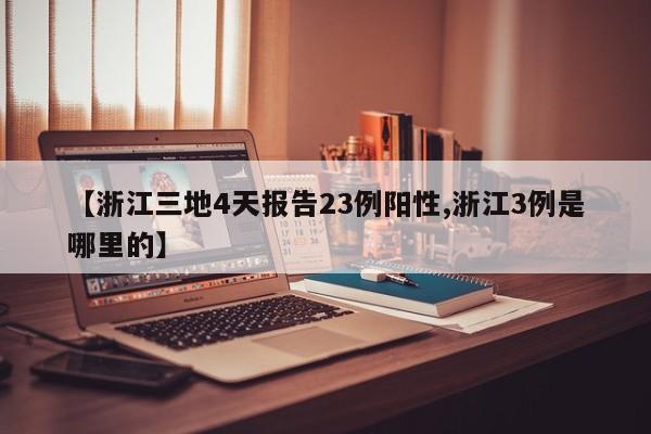 【浙江三地4天报告23例阳性,浙江3例是哪里的】