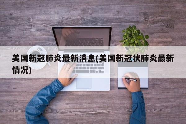 美国新冠肺炎最新消息(美国新冠状肺炎最新情况)
