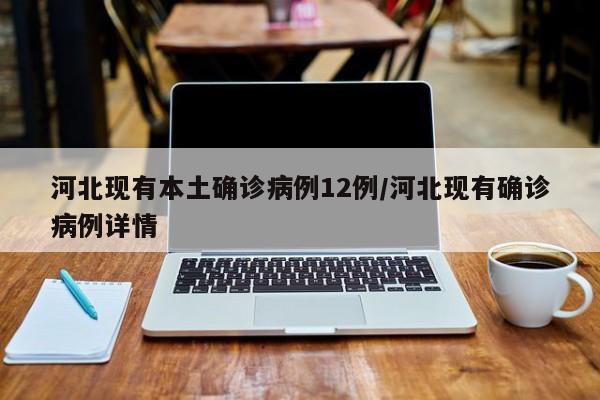 河北现有本土确诊病例12例/河北现有确诊病例详情