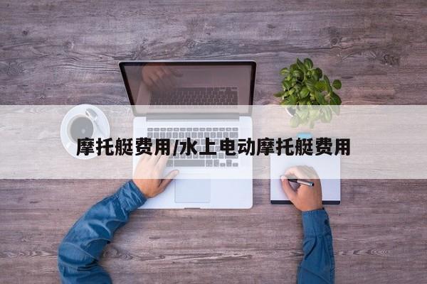摩托艇费用/水上电动摩托艇费用
