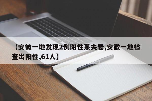 【安徽一地发现2例阳性系夫妻,安徽一地检查出阳性,61人】