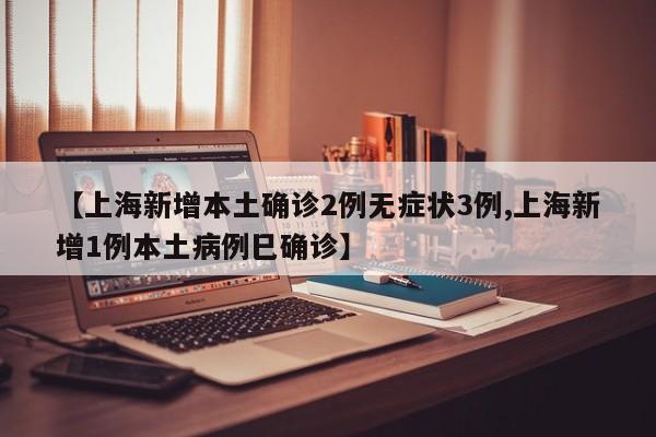 【上海新增本土确诊2例无症状3例,上海新增1例本土病例巳确诊】