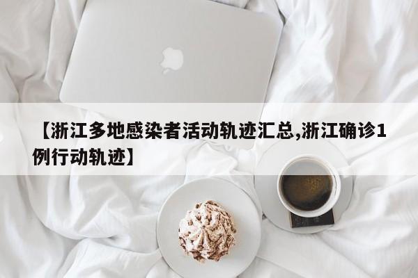 【浙江多地感染者活动轨迹汇总,浙江确诊1例行动轨迹】